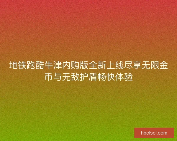 地铁跑酷牛津内购版全新上线尽享无限金币与无敌护盾畅快体验