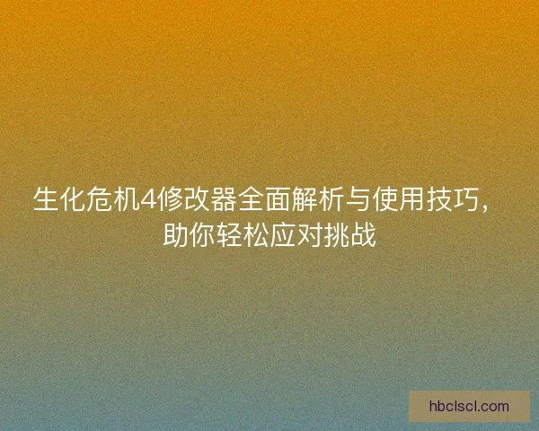 生化危机4修改器全面解析与使用技巧，助你轻松应对挑战