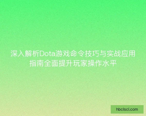 深入解析Dota游戏命令技巧与实战应用指南全面提升玩家操作水平